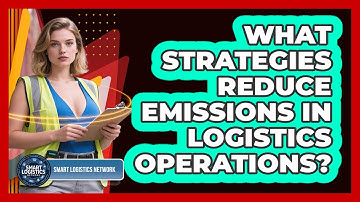 What Strategies Reduce Emissions In Logistics Operations? - Smart Logistics Network