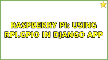 Raspberry Pi: Using RPi.GPIO in Django app