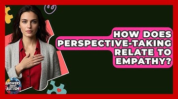 How Does Perspective-Taking Relate To Empathy? - Answers About Autism