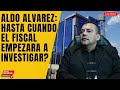 Aldo Alvarez: Hasta Cuando El Fiscal Empezara A Investigar