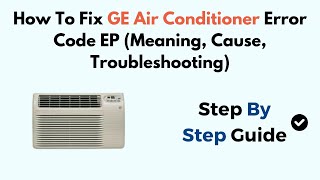 How To Fix GE Air Conditioner Error Code EP (Meaning, Cause, Troubleshooting)