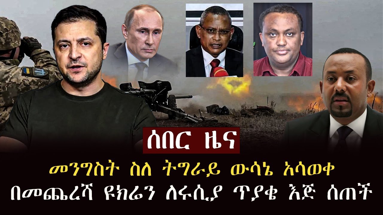 ሰበር ዜና - መንግስት ስለ ትግራይ ውሳኔ አሳወቀ | በመጨረሻ ዩክሬን ለሩሲያ ጥያቄ እጅ ሰጠች