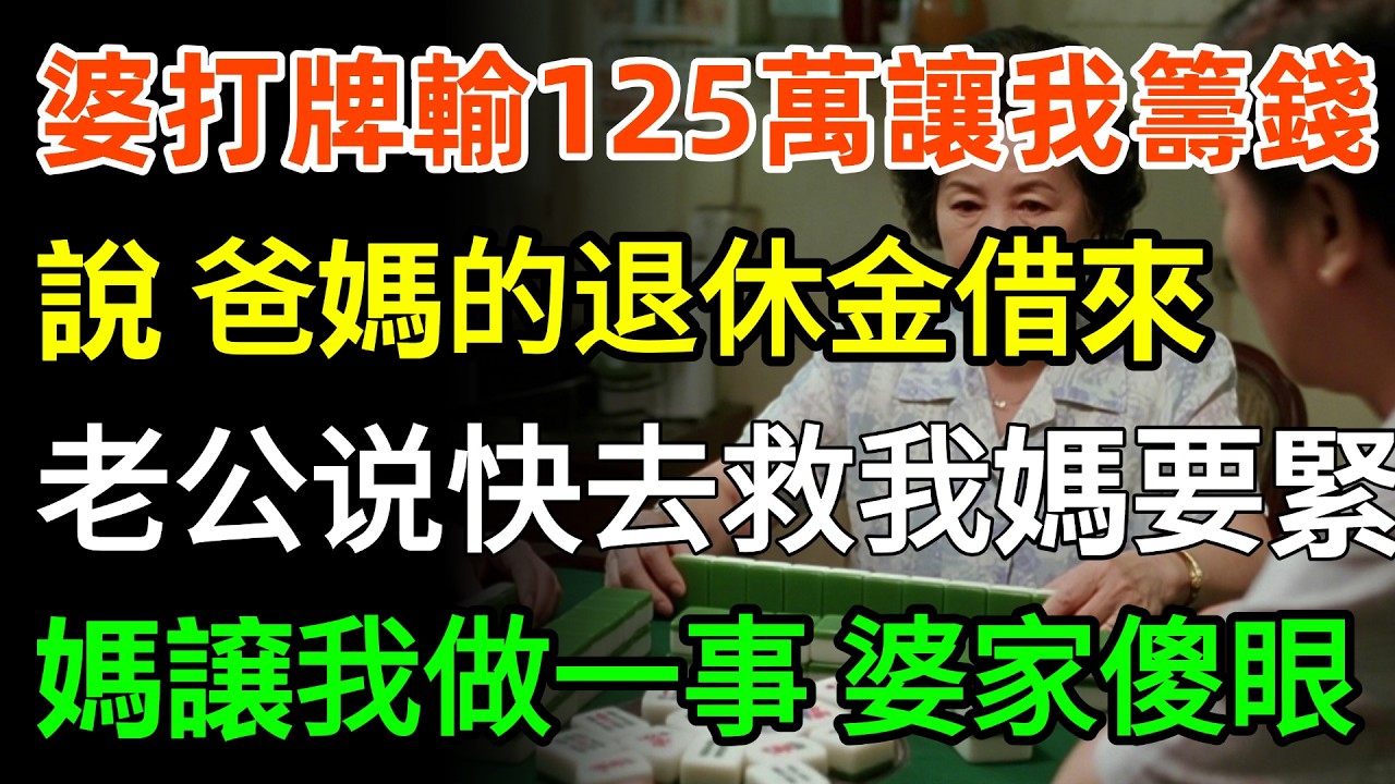 婆婆打牌輸125萬，當晚，連打50通電話，讓我籌錢，說：你爸媽的退休金借來，老公：快去，救我媽要緊，我慌亂時，媽咪：穩住，只做一事，婆家傻眼！#故事分享 #家庭 #婆媳