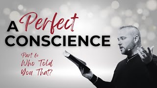 A Perfect Conscience Part 6: Who Told You That