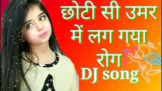 छोटी सी उमर मे लग गया रोग  new hindi song chhoti she umar ma lag gahi rog DJ remix song