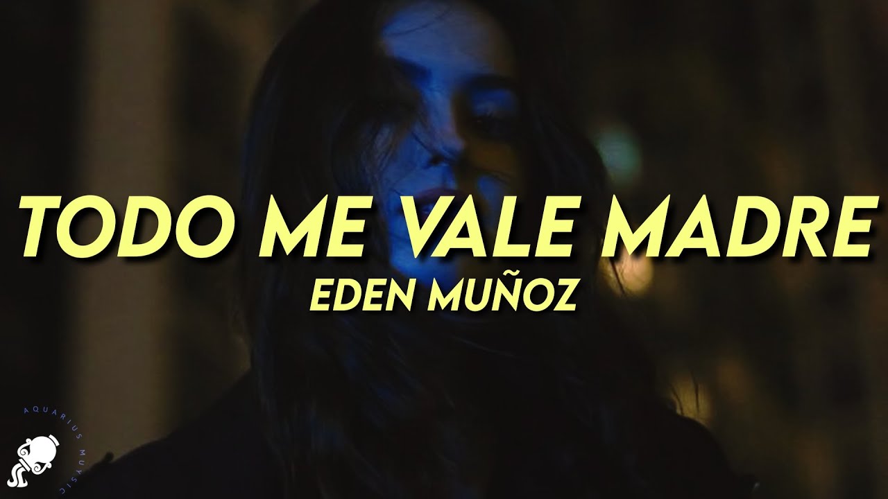 Eden Muñoz - Todo Me Vale Madre (Letra/Lyrics) - YouTube