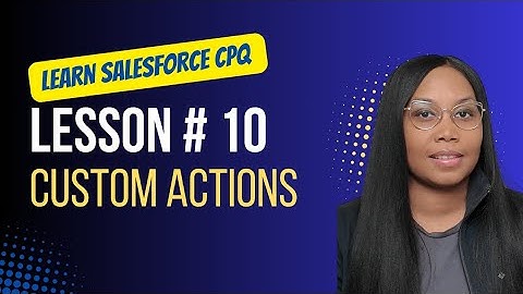 Salesforce CPQ Training Lesson # 10 Custom Actions