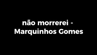 Não Morrerei - Marquinhos Gomes - Letra - Gospel Letras