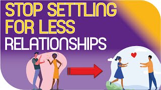 How to Stop Settling for less in Relationships.