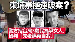 20220831B 柬埔寨極速破案？警方指台灣3島民為爭女人，初判「先老謀再自戕」