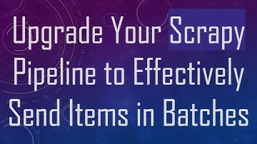 Upgrade Your Scrapy Pipeline to Effectively Send Items in Batches