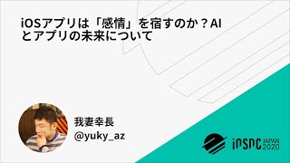 iOSDC Japan 2020: iOSアプリは「感情」を宿すのか？AIとアプリの… / 我妻幸長