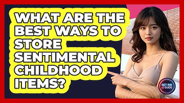 What Are The Best Ways To Store Sentimental Childhood Items? - Get Rid Of Guide