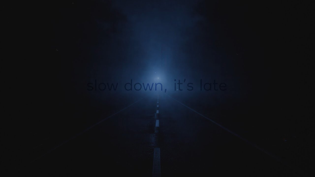 slow down, it’s late