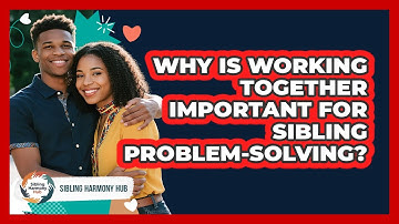 Why Is Working Together Important For Sibling Problem-solving? - Sibling Harmony Hub