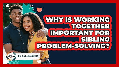 Why Is Working Together Important For Sibling Problem-solving? - Sibling Harmony Hub