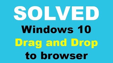 SOLVED - Windows 10 Drag and Drop to browser