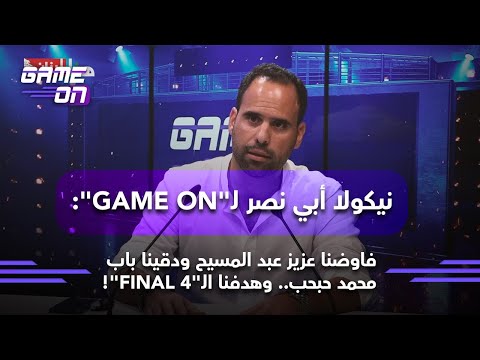 نيكولا أبي نصر لـ GAME ON فاوضنا عزيز عبد المسيح ودقينا باب محمد حبحب وهدفنا الـ FINAL 4 