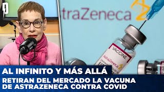 Retiran del mercado la vacuna de AstraZeneca contra COVID | AL INFINITO Y MÁS ALLÁ con Nora Bär