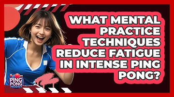 What Mental Practice Techniques Reduce Fatigue In Intense Ping Pong? - Ping Pong Prodigy