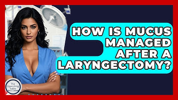 How Is Mucus Managed After A Laryngectomy? - The Operating Table