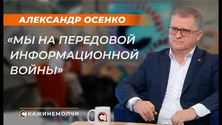 Александр Осенко: «Мы на передовой информационной войны»