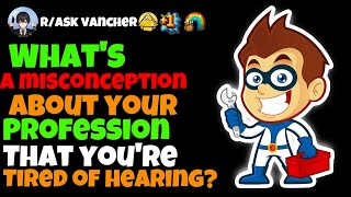 What's A Misconception About Your Profession That You're Tired Of Hearing?