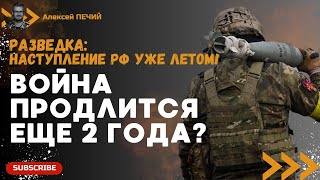 РАЗВЕДКА США: Масштабное наступление РФ уже летом! / война продлиться еще 2 года? - ПЕЧИЙ