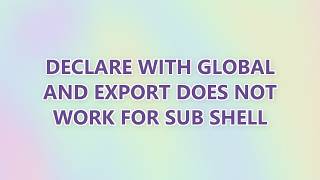 Declare with global and export does not work for sub shell (2 SOLUTIONS!!)