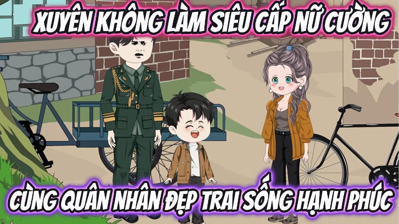 Xuyên Không Làm Siêu Cấp Nữ Cường Cùng Quân Nhân Đẹp Trai Sống Hạnh Phúc Full Version
