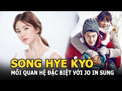 Song Hye Kyo và mối quan hệ đặc biệt qua bao năm với Jo In Sung