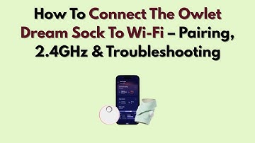 How To Connect The Owlet Dream Sock To Wi-Fi – Pairing, 2.4GHz & Troubleshooting