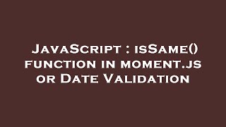 JavaScript : isSame() function in moment.js or Date Validation
