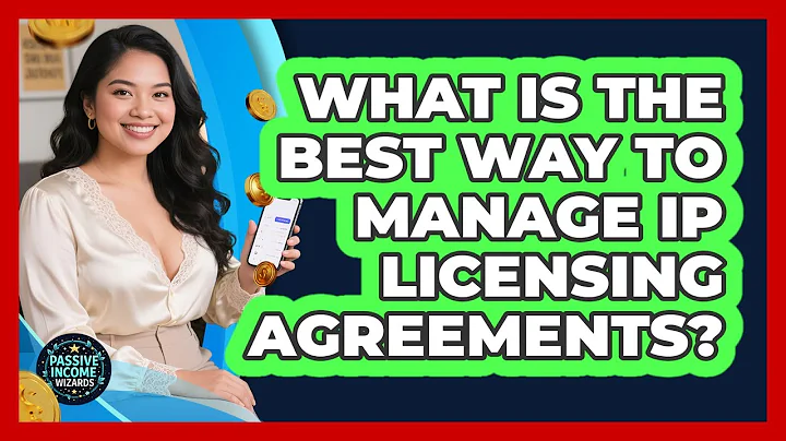 What Is The Best Way To Manage IP Licensing Agreements? - Passive Income Wizards