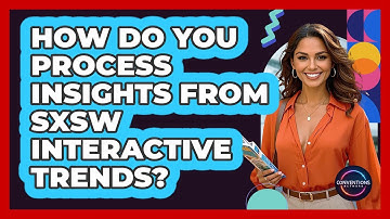 How Do You Process Insights From SXSW Interactive Trends? - Conventions Network