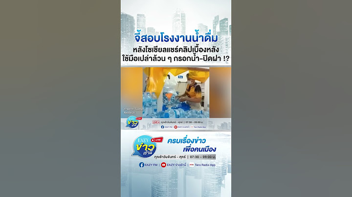 จี้สอบโรงงานน้ำดื่ม หลังโซเชียลแชร์คลิปเบื้องหลัง พนักงานใช้มือเปล่าล้วน ๆ กรอกน้ำ-ปิดฝา