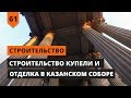 СТРОИТЕЛЬСТВО КУПЕЛИ И ОТДЕЛКА В КАЗАНСКОМ СОБОРЕ