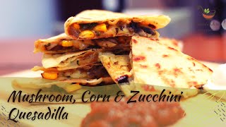 Mushroom, Corn & Zucchini Quesadilla| Mexican Cuisine