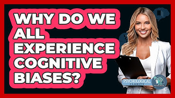Why Do We All Experience Cognitive Biases? - Psychological Clarity