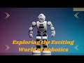 Exploring the exciting world of robotics