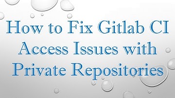 How to Fix Gitlab CI Access Issues with Private Repositories