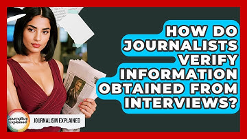 How Do Journalists Verify Information Obtained From Interviews? - Journalism Explained