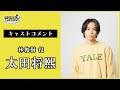 【キャストコメント】林俊樹(役 太田将熙)