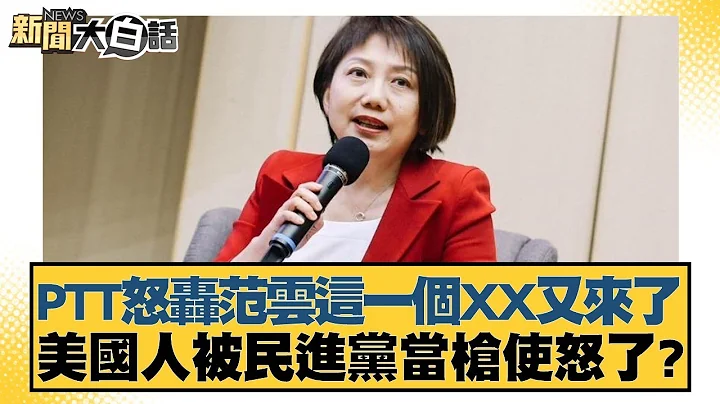 PTT怒轰范云这一个XX又来了 美国人被民进党当枪使怒了？ 新闻大白话 20240430 - 天天要闻