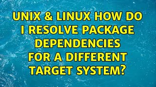 Unix & Linux: How do I resolve package dependencies for a different target system? (2 Solutions!!)