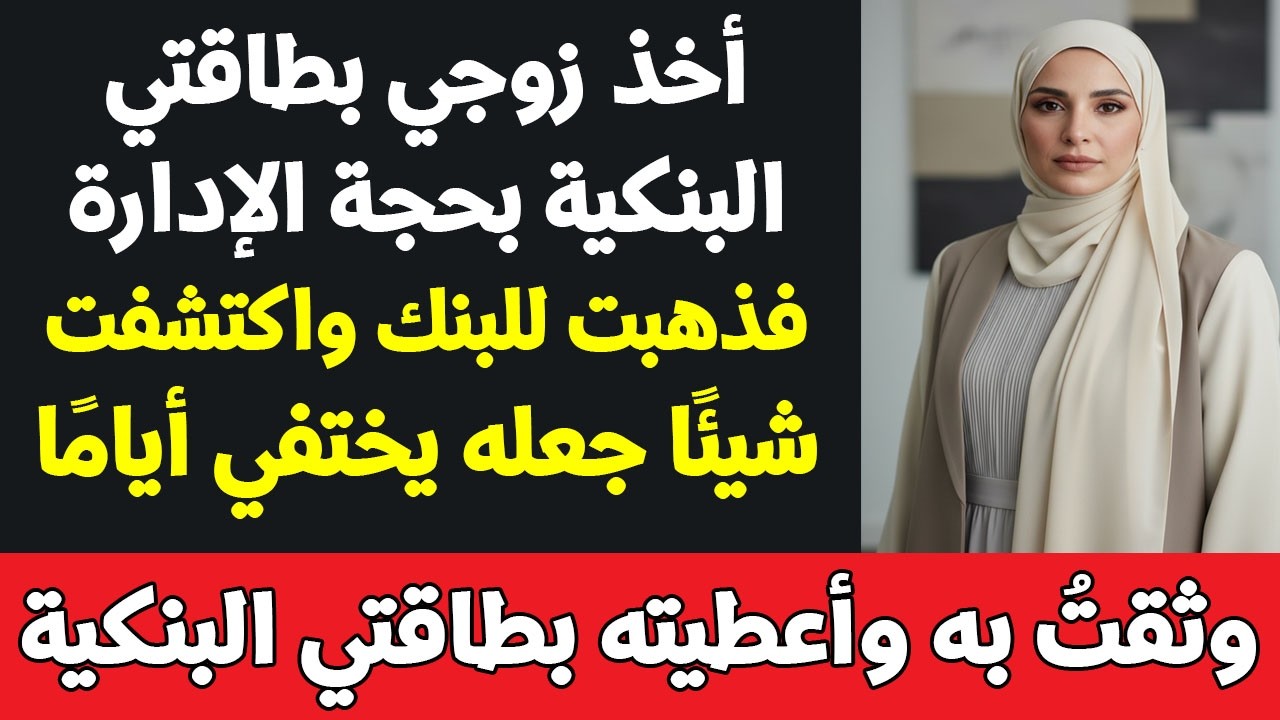 أخذ زوجي بطاقتي البنكية بحجة الإدارة، فذهبت للبنك واكتشفت شيئًا جعله يختفي فجأة #قصة