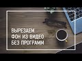 Вырезаем Фон Из Видео в Один Клик | Как Быстро Удалить или Заменить Фон На Видео Без Программ