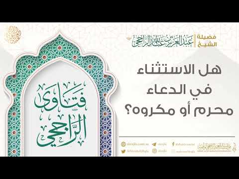 هل الاستثناء في الدعاء محرم أو مكروه فضيلة الشيخ عبد العزيز الراجحي
