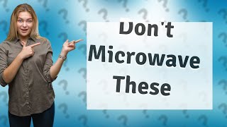 What are 3 things you Cannot put in the microwave?