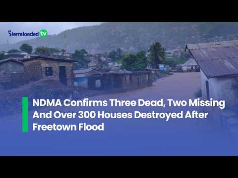 NDMA Confirms Three Dead, Two Missing And Over 300 Houses Destroyed After Freetown Flood 1